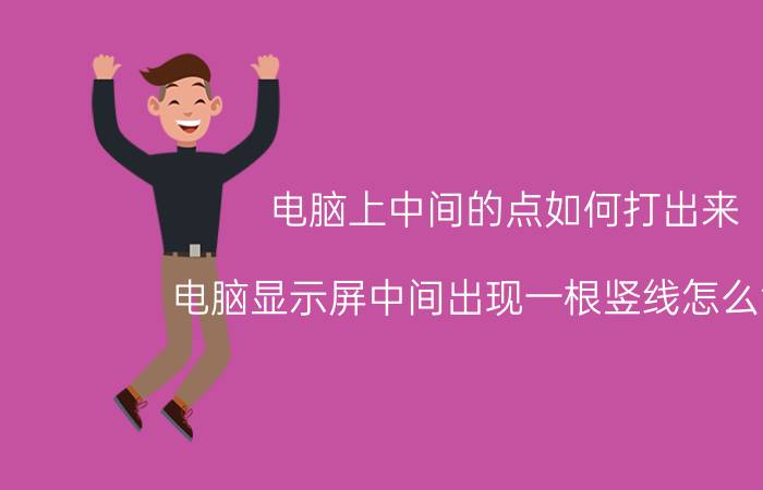 电脑上中间的点如何打出来 电脑显示屏中间出现一根竖线怎么消除？